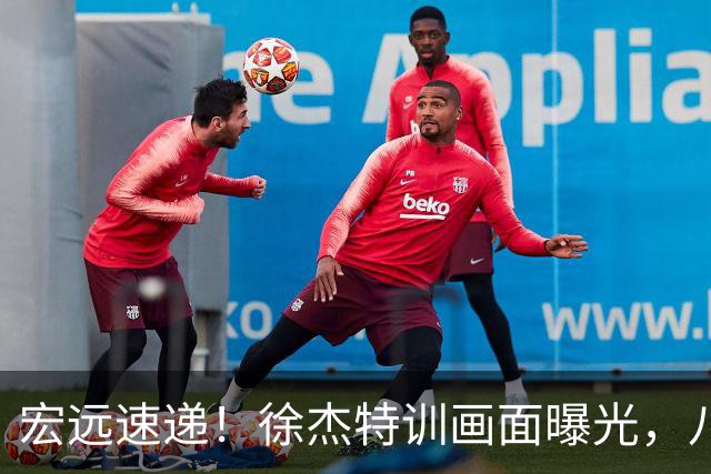 宏远速递！徐杰特训画面曝光，八冠功勋转投同曦，杜锋或签四年长约